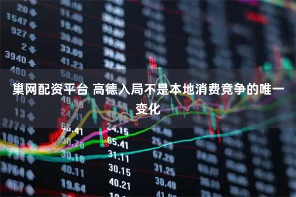 巢网配资平台 高德入局不是本地消费竞争的唯一变化