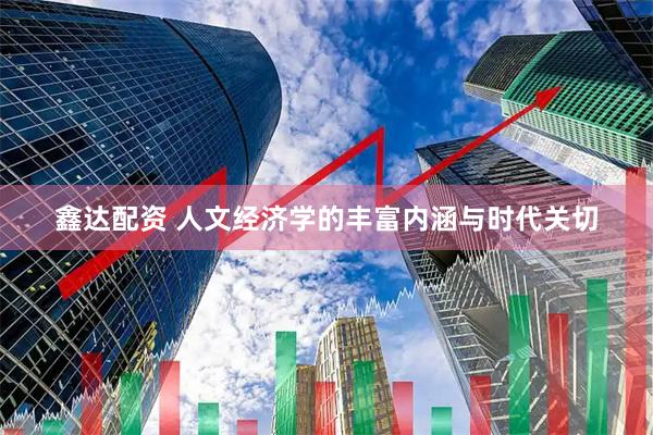 鑫达配资 人文经济学的丰富内涵与时代关切