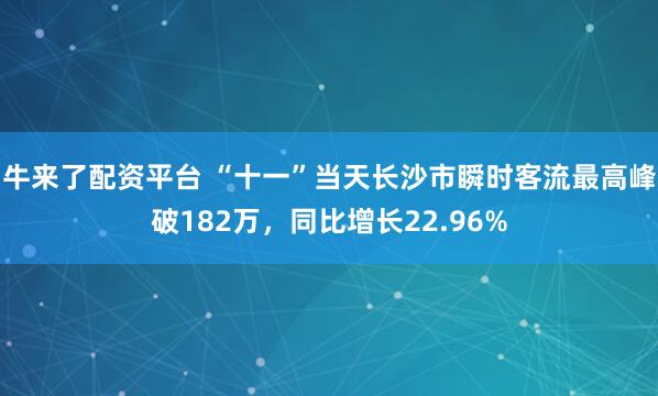 牛来了配资平台 “十一”当天长沙市瞬时客流最高峰破182万，同比增长22.96%