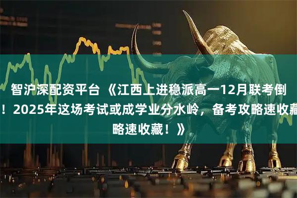 智沪深配资平台 《江西上进稳派高一12月联考倒计时！2025年这场考试或成学业分水岭，备考攻略速收藏！》