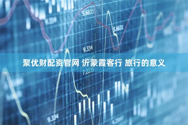 聚优财配资官网 沂蒙霞客行 旅行的意义