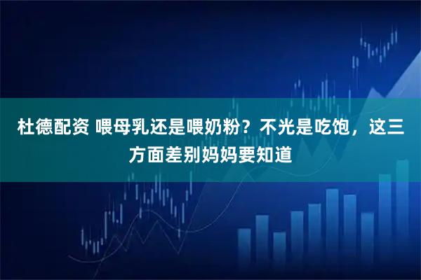 杜德配资 喂母乳还是喂奶粉？不光是吃饱，这三方面差别妈妈要知道