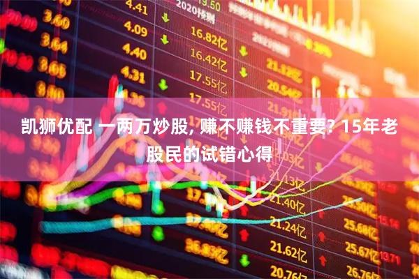 凯狮优配 一两万炒股, 赚不赚钱不重要? 15年老股民的试错心得