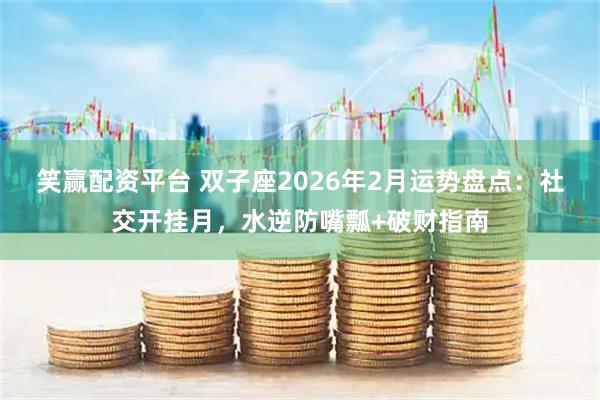 笑赢配资平台 双子座2026年2月运势盘点：社交开挂月，水逆防嘴瓢+破财指南
