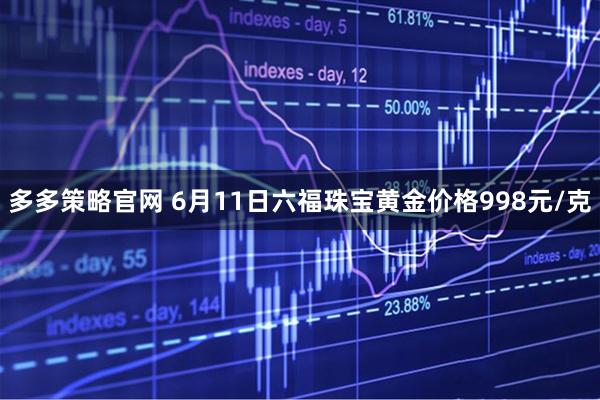 多多策略官网 6月11日六福珠宝黄金价格998元/克