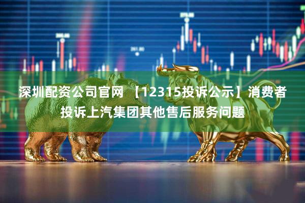 深圳配资公司官网 【12315投诉公示】消费者投诉上汽集团其他售后服务问题