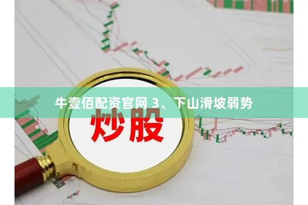 牛壹佰配资官网 3、下山滑坡弱势