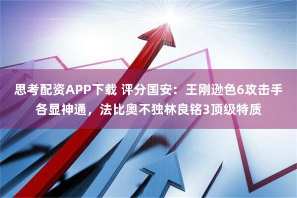 思考配资APP下载 评分国安：王刚逊色6攻击手各显神通，法比奥不独林良铭3顶级特质