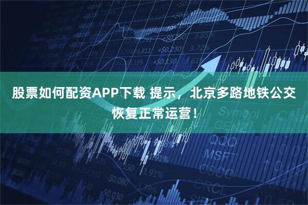 股票如何配资APP下载 提示，北京多路地铁公交恢复正常运营！